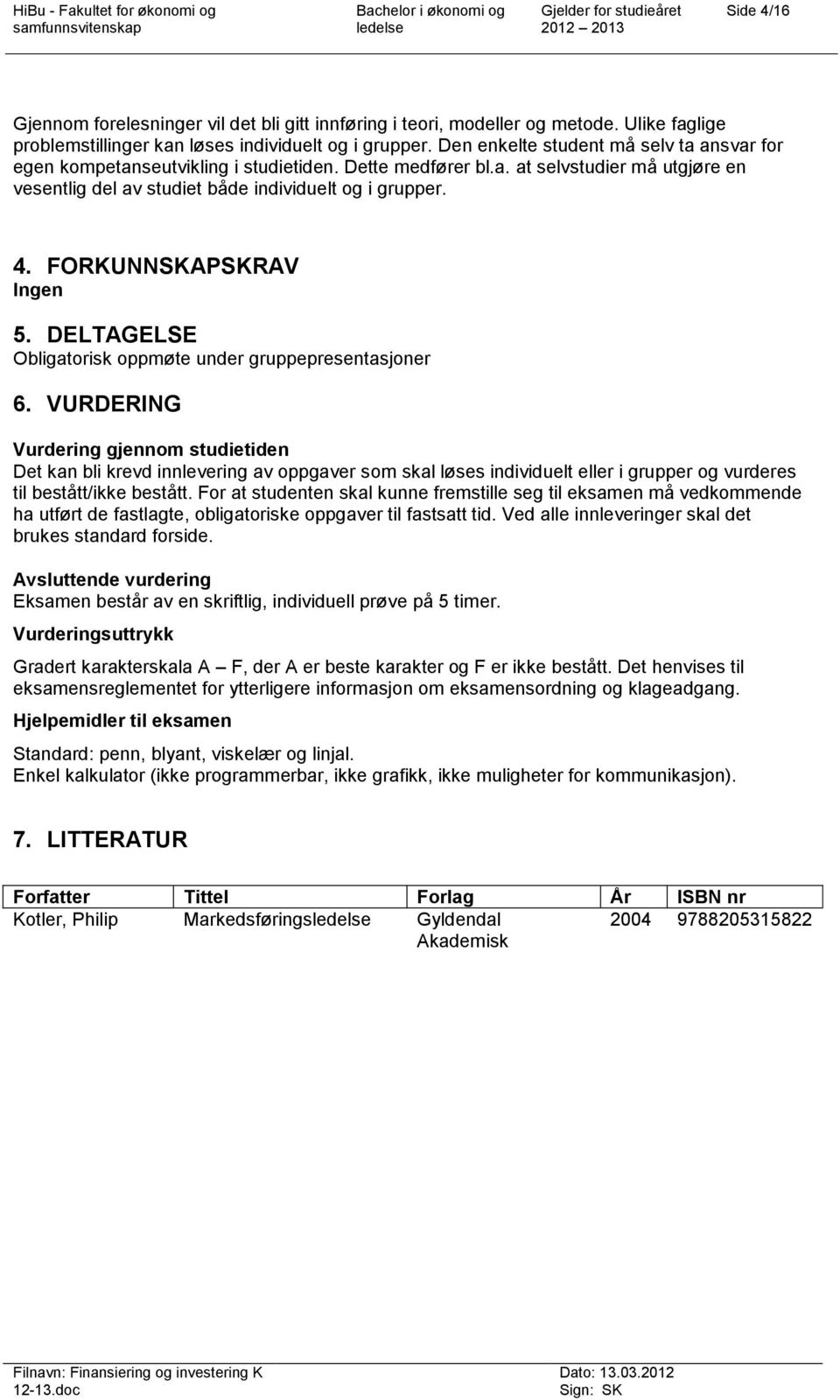 FORKUNNSKAPSKRAV Ingen 5. DELTAGELSE Obligatorisk oppmøte under gruppepresentasjoner 6.