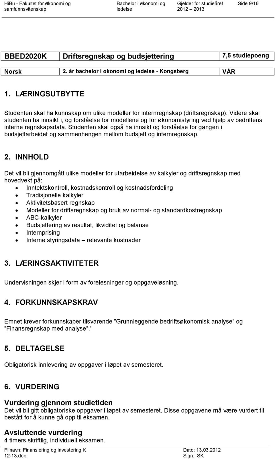 Videre skal studenten ha innsikt i, og forståelse for modellene og for økonomistyring ved hjelp av bedriftens interne regnskapsdata.