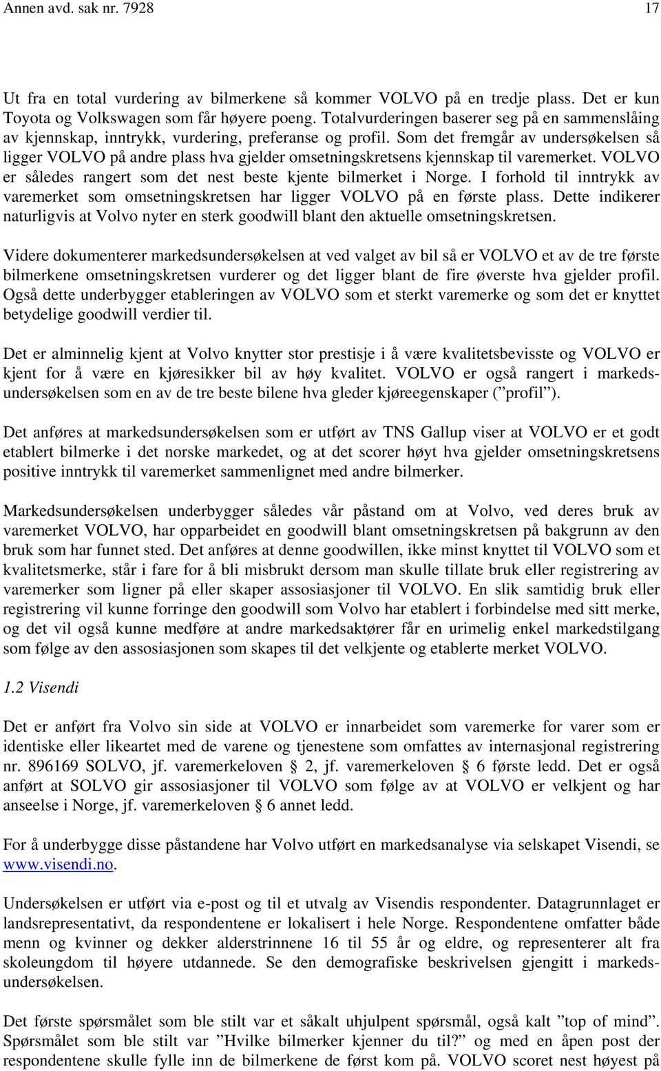 Som det fremgår av undersøkelsen så ligger VOLVO på andre plass hva gjelder omsetningskretsens kjennskap til varemerket. VOLVO er således rangert som det nest beste kjente bilmerket i Norge.