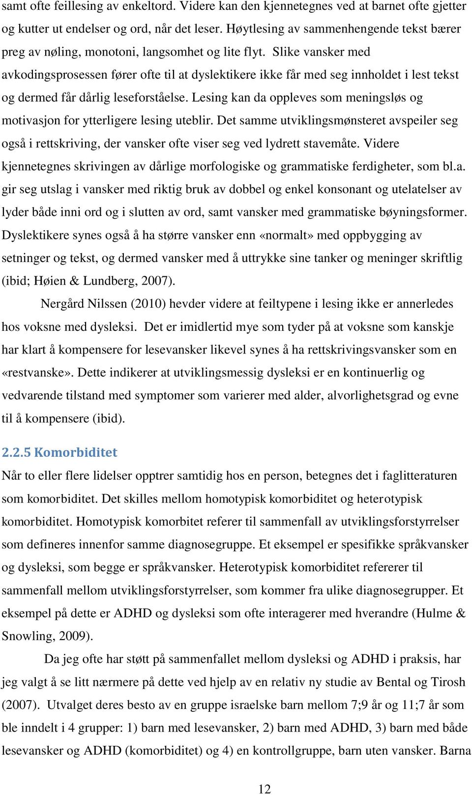 Slike vansker med avkodingsprosessen fører ofte til at dyslektikere ikke får med seg innholdet i lest tekst og dermed får dårlig leseforståelse.