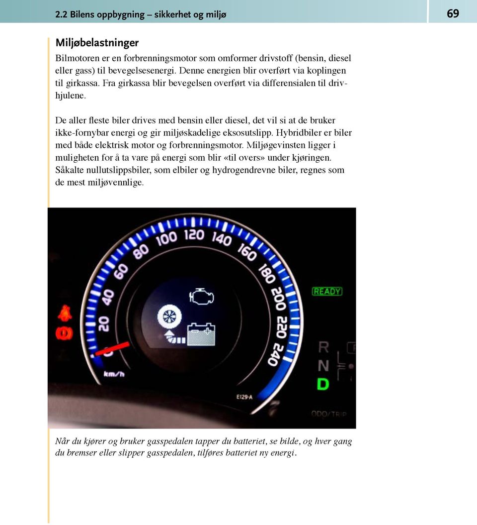 De aller fleste biler drives med bensin eller diesel, det vil si at de bruker ikke-fornybar energi og gir miljøskadelige eksosutslipp.