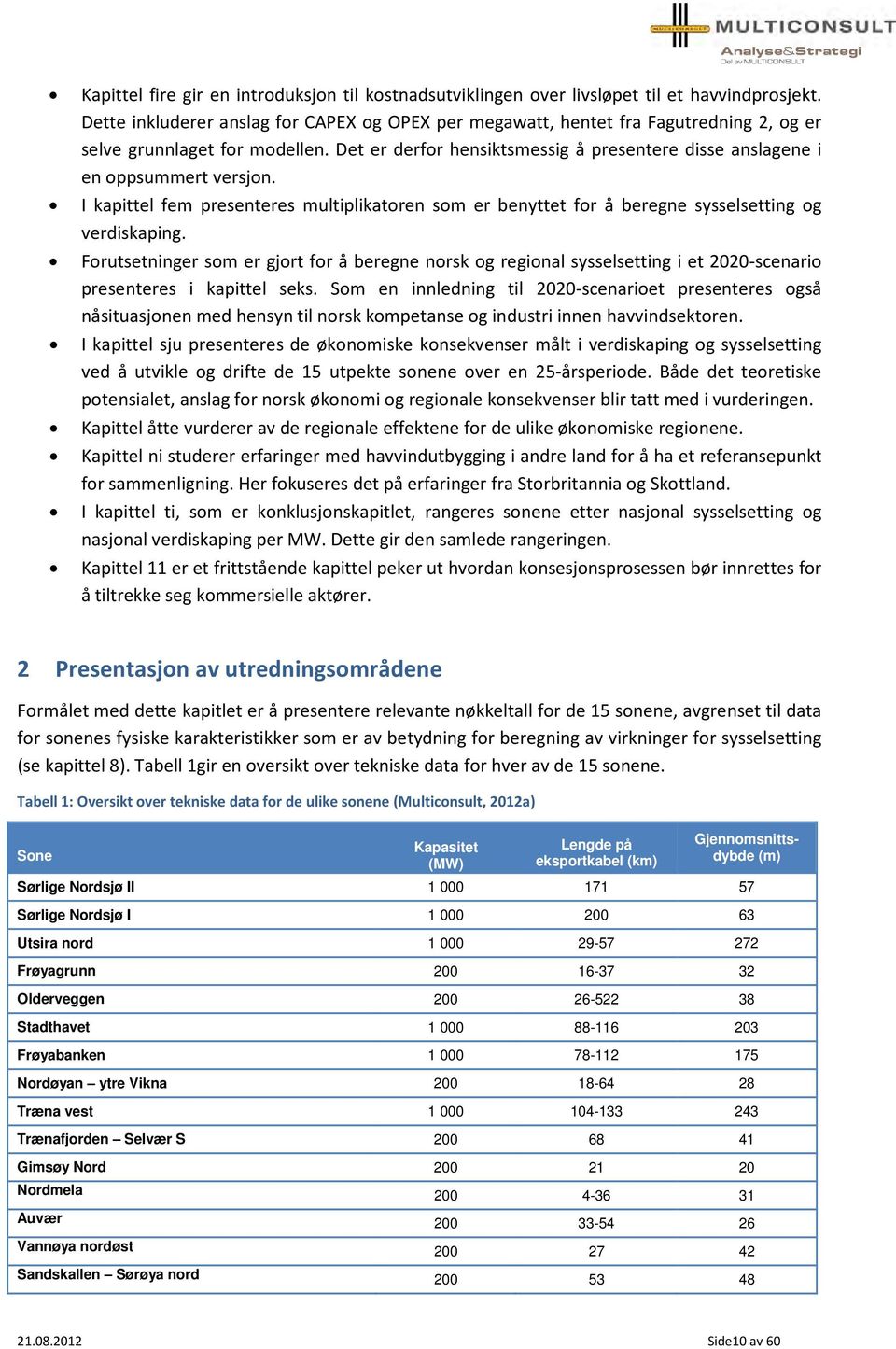 Det er derfor hensiktsmessig å presentere disse anslagene i en oppsummert versjon. I kapittel fem presenteres multiplikatoren som er benyttet for å beregne sysselsetting og verdiskaping.