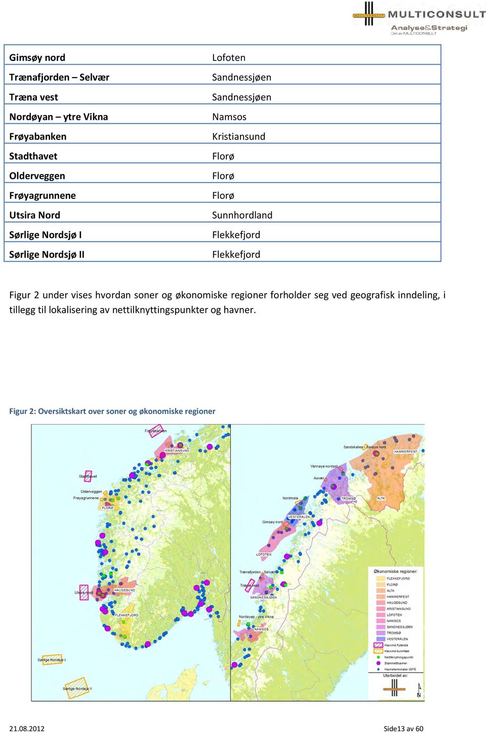 Flekkefjord Flekkefjord Figur 2 under vises hvordan soner og økonomiske regioner forholder seg ved geografisk inndeling, i