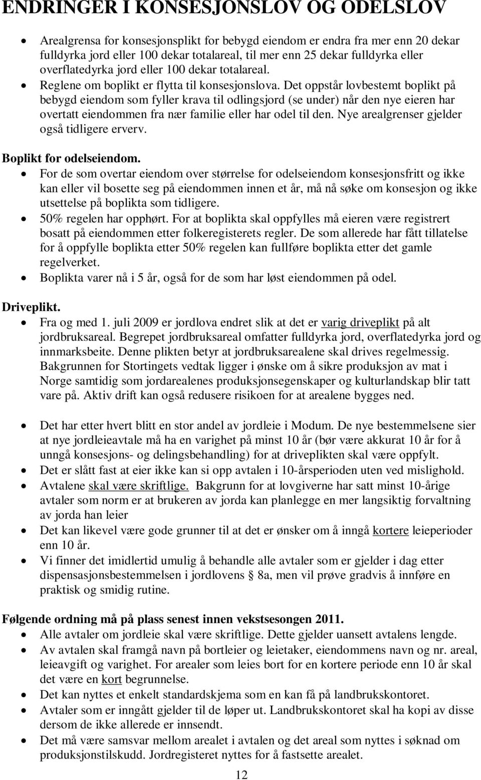 Det oppstår lovbestemt boplikt på bebygd eiendom som fyller krava til odlingsjord (se under) når den nye eieren har overtatt eiendommen fra nær familie eller har odel til den.