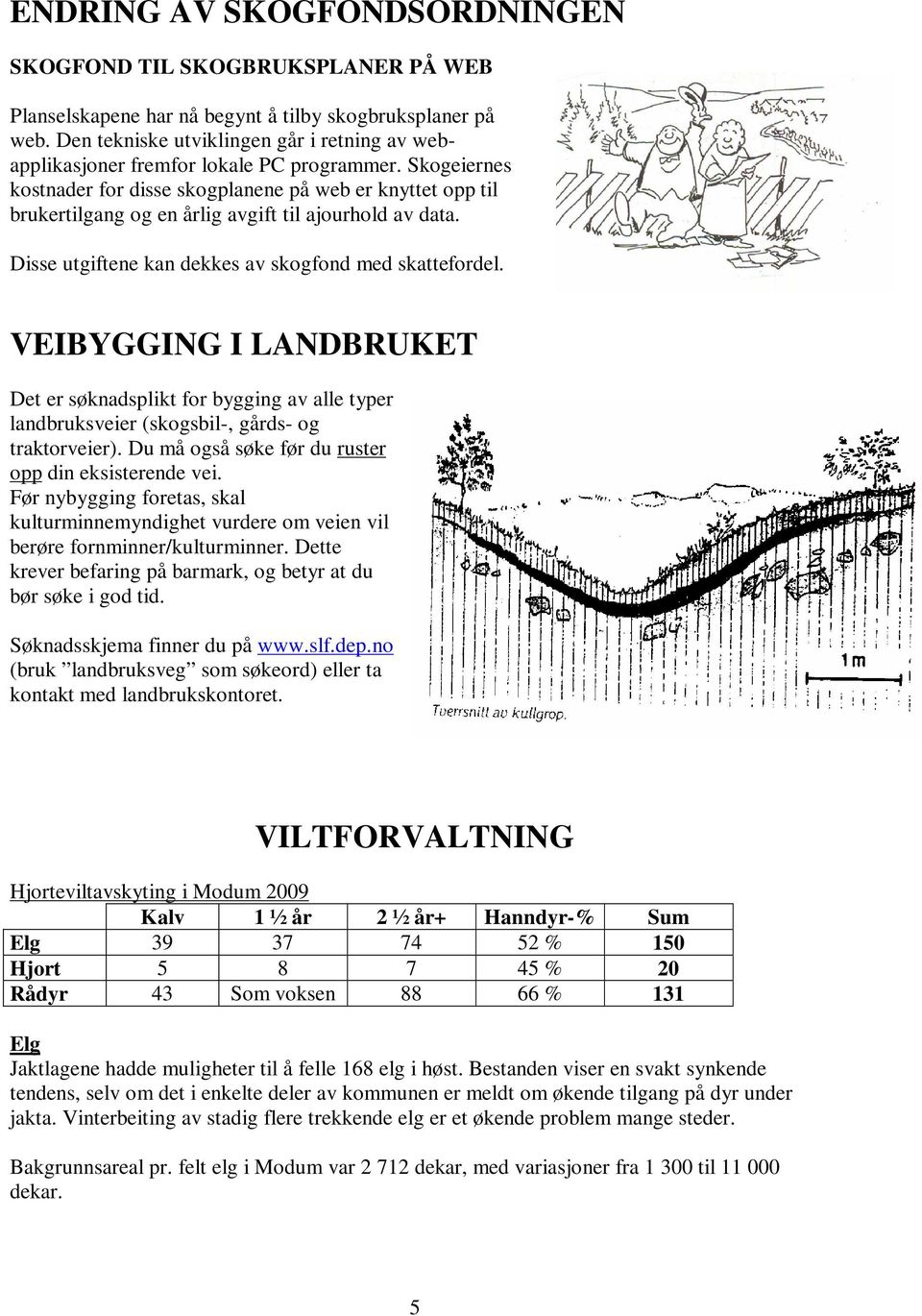 Skogeiernes kostnader for disse skogplanene på web er knyttet opp til brukertilgang og en årlig avgift til ajourhold av data. Disse utgiftene kan dekkes av skogfond med skattefordel.