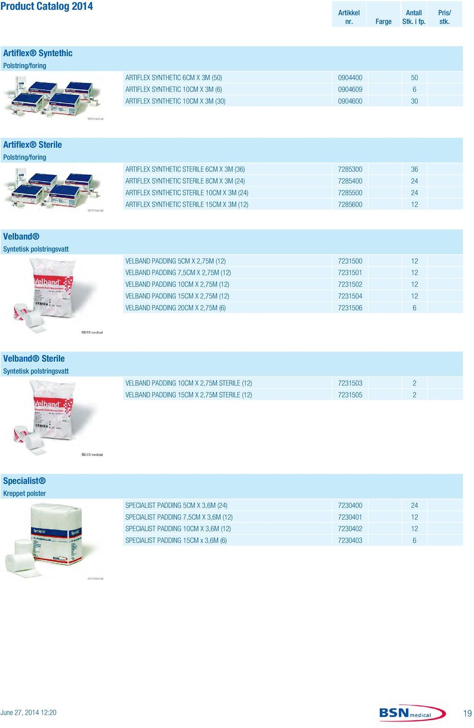 STERILE 15CM X 3M (12) 7285600 12 Velband Syntetisk polstringsvatt VELBAND PADDING 5CM X 2,75M (12) 7231500 12 VELBAND PADDING 7,5CM X 2,75M (12) 7231501 12 VELBAND PADDING 10CM X 2,75M (12) 7231502