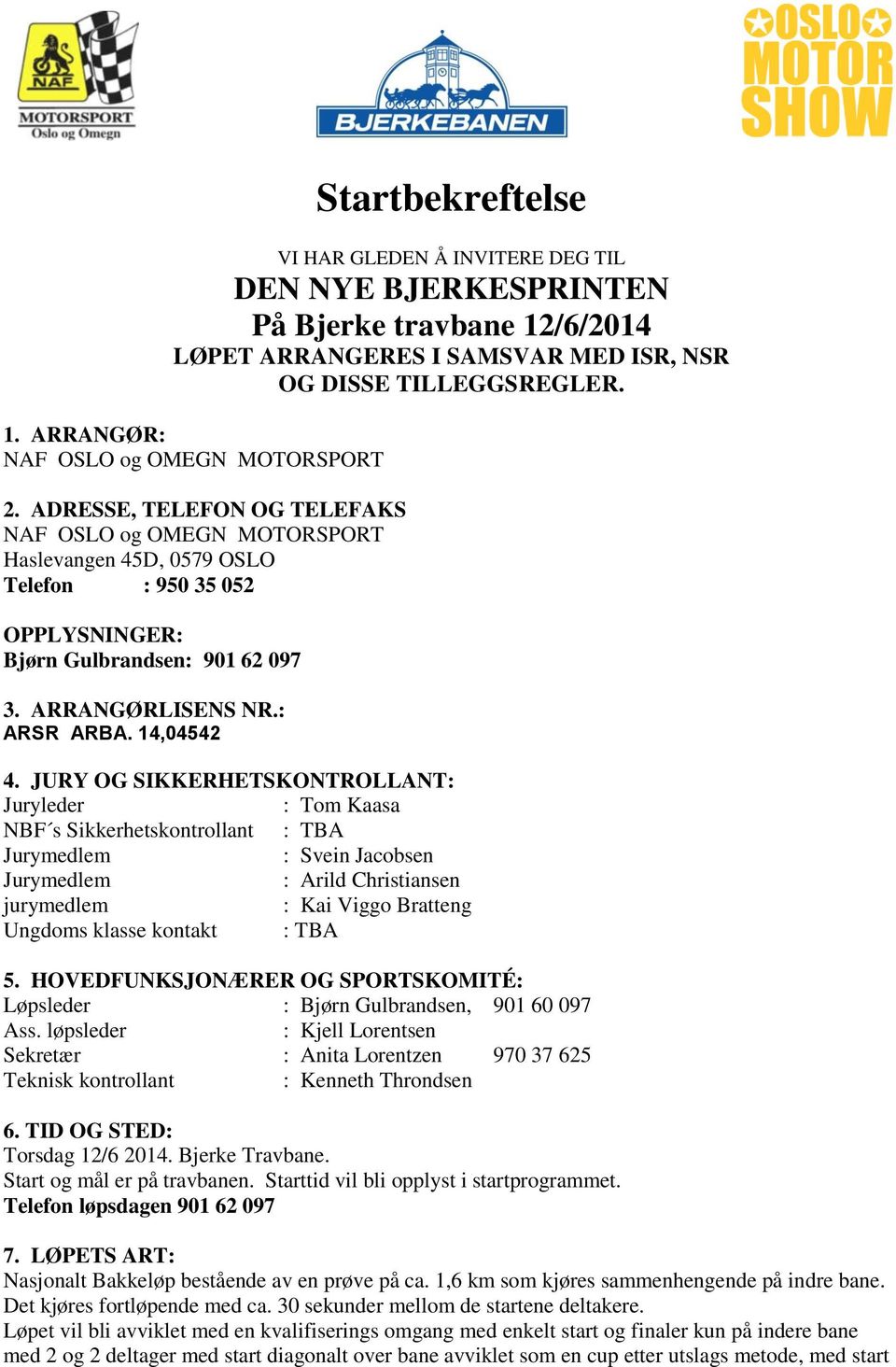 JURY OG SIKKERHETSKONTROLLANT: Juryleder : Tom Kaasa NBF s Sikkerhetskontrollant : TBA Jurymedlem : Svein Jacobsen Jurymedlem : Arild Christiansen jurymedlem : Kai Viggo Bratteng Ungdoms klasse