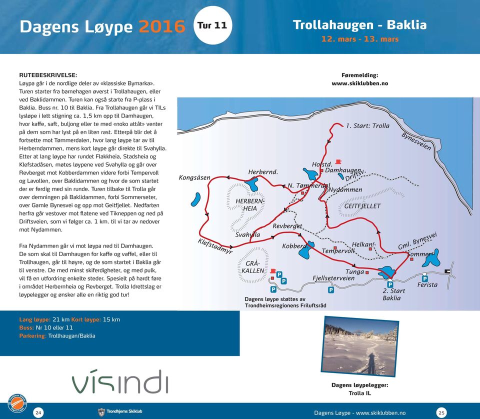 1,5 km opp til Damhaugen, hvor kaffe, saft, buljong eller te med «noko attåt» venter på dem som har lyst på en liten rast.