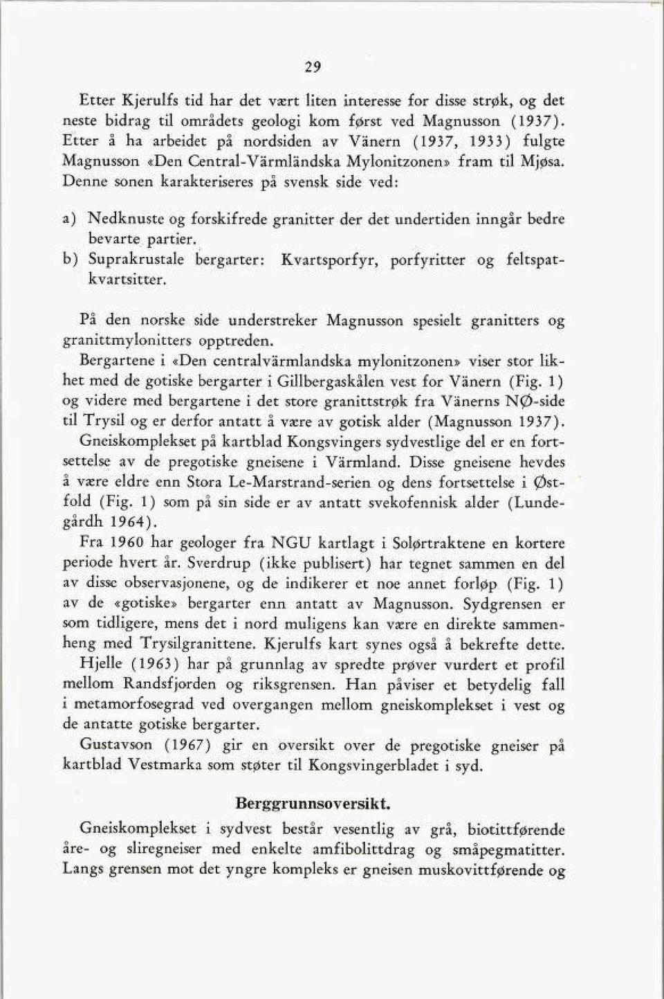 Denne sonen karakteriseres på svensk side ved: a) Nedknuste og forskifrede granitter der det undertiden inngår bedre bevarte partier.