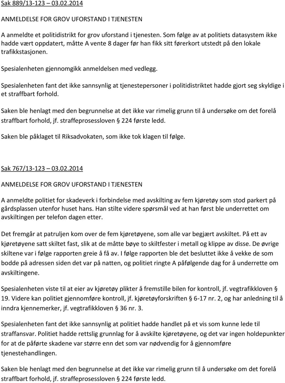 Spesialenheten gjennomgikk anmeldelsen med vedlegg. Spesialenheten fant det ikke sannsynlig at tjenestepersoner i politidistriktet hadde gjort seg skyldige i et straffbart forhold.