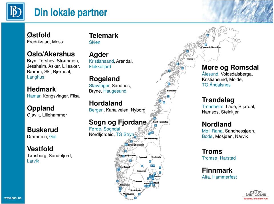 Sandnes, Bryne, Haugesund Hordaland Bergen, Kanalveien, Nyborg Sogn og Fjordane Førde, Sogndal Nordfjordeid, TG Stryn Møre og Romsdal Ålesund, Voldsdalsberga, Kristiansund,