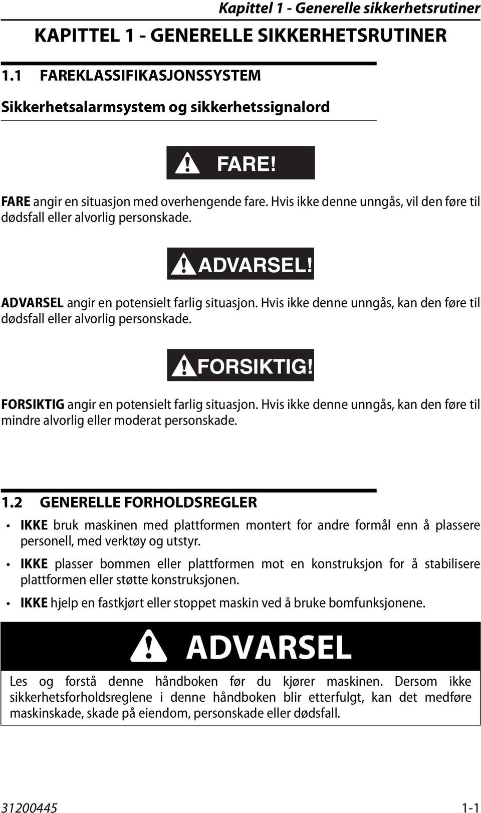 ADVARSEL angir en potensielt farlig situasjon. Hvis ikke denne unngås, kan den føre til dødsfall eller alvorlig personskade. FORSIKTIG angir en potensielt farlig situasjon.