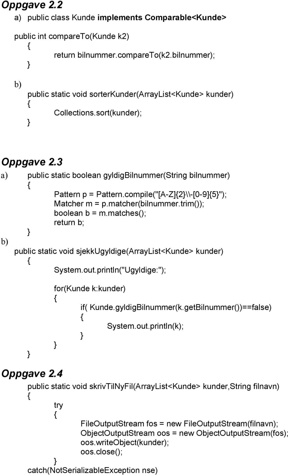 compile("[A-Z]2\\-[0-9]5"); Matcher m = p.matcher(bilnummer.trim()); boolean b = m.matches(); return b; public static void sjekkugyldige(arraylist<kunde> kunder) System.out.