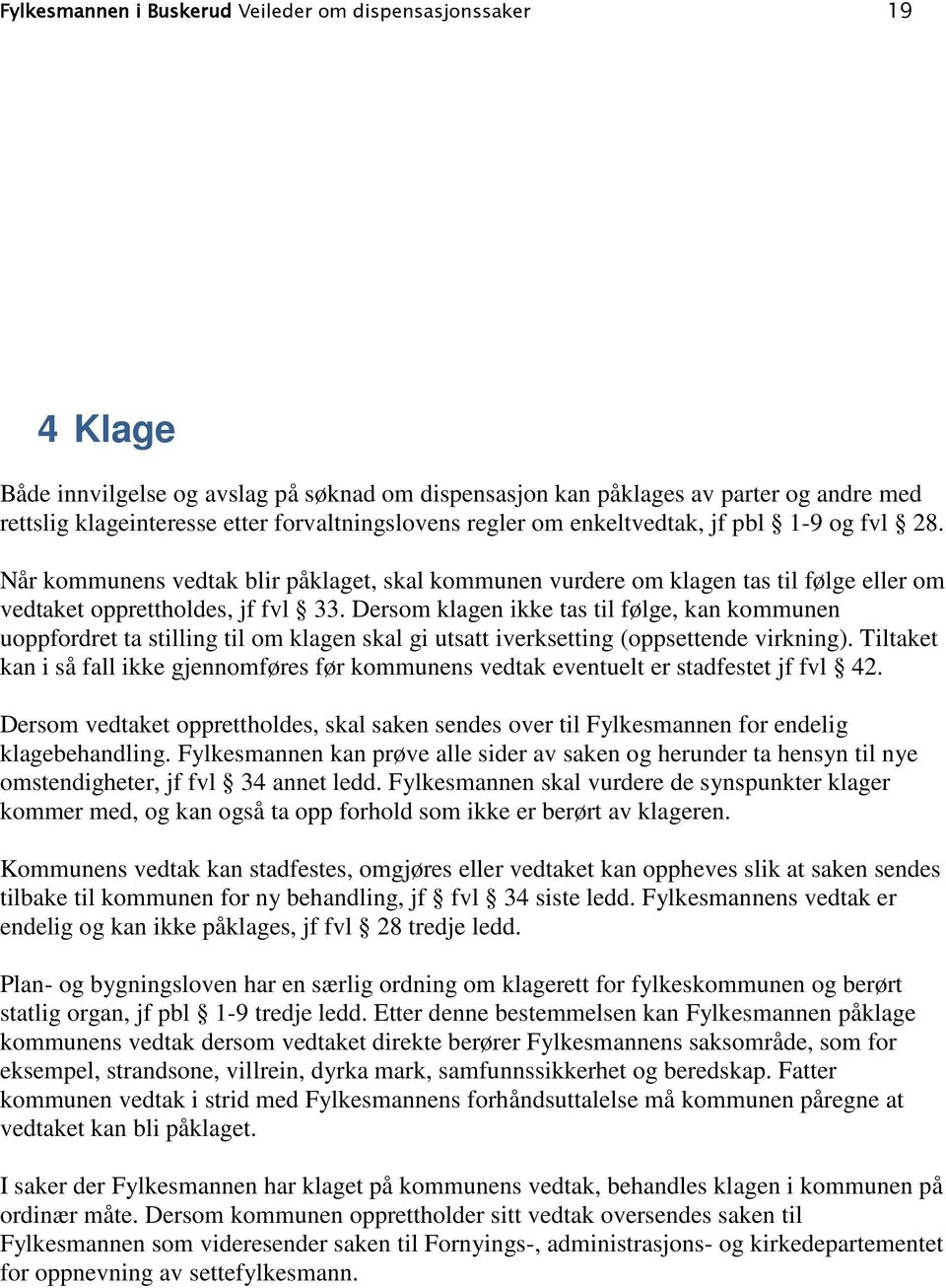 Dersom klagen ikke tas til følge, kan kommunen uoppfordret ta stilling til om klagen skal gi utsatt iverksetting (oppsettende virkning).