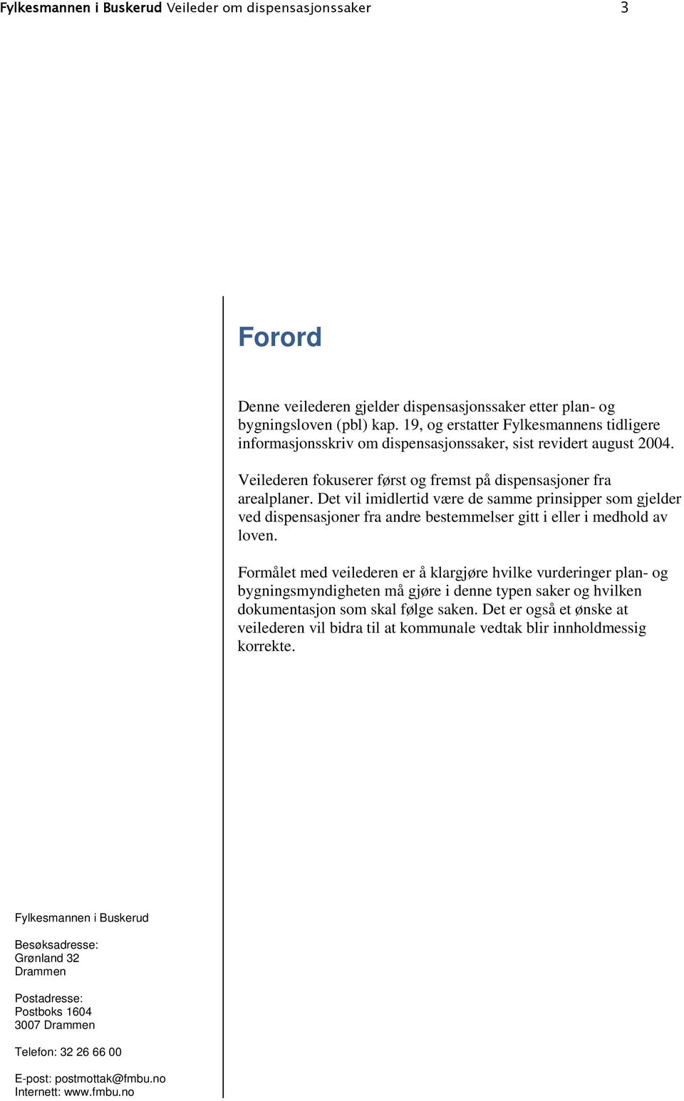 Det vil imidlertid være de samme prinsipper som gjelder ved dispensasjoner fra andre bestemmelser gitt i eller i medhold av loven.