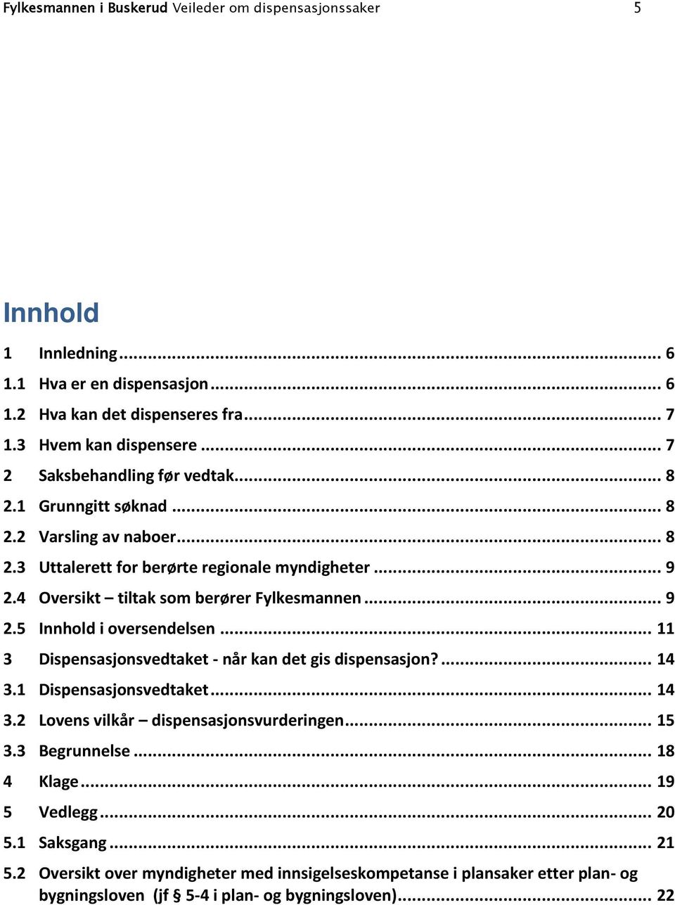 4 Oversikt tiltak som berører Fylkesmannen... 9 2.5 Innhold i oversendelsen... 11 3 Dispensasjonsvedtaket - når kan det gis dispensasjon?... 14 3.1 Dispensasjonsvedtaket... 14 3.2 Lovens vilkår dispensasjonsvurderingen.