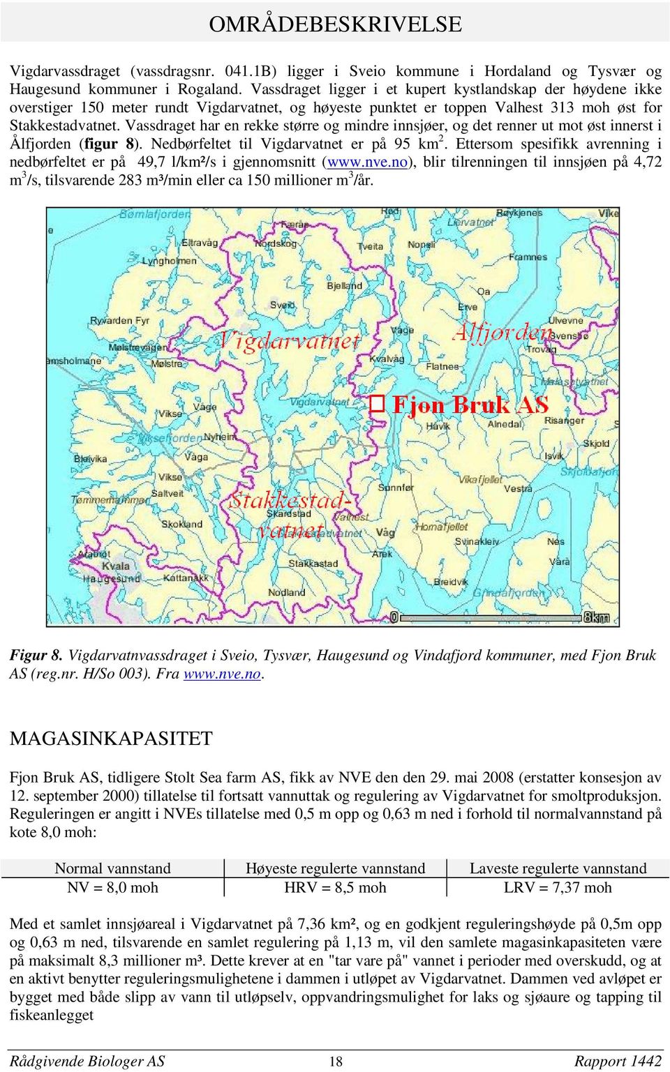 Vassdraget har en rekke større og mindre innsjøer, og det renner ut mot øst innerst i Ålfjorden (figur 8). Nedbørfeltet til Vigdarvatnet er på 95 km 2.