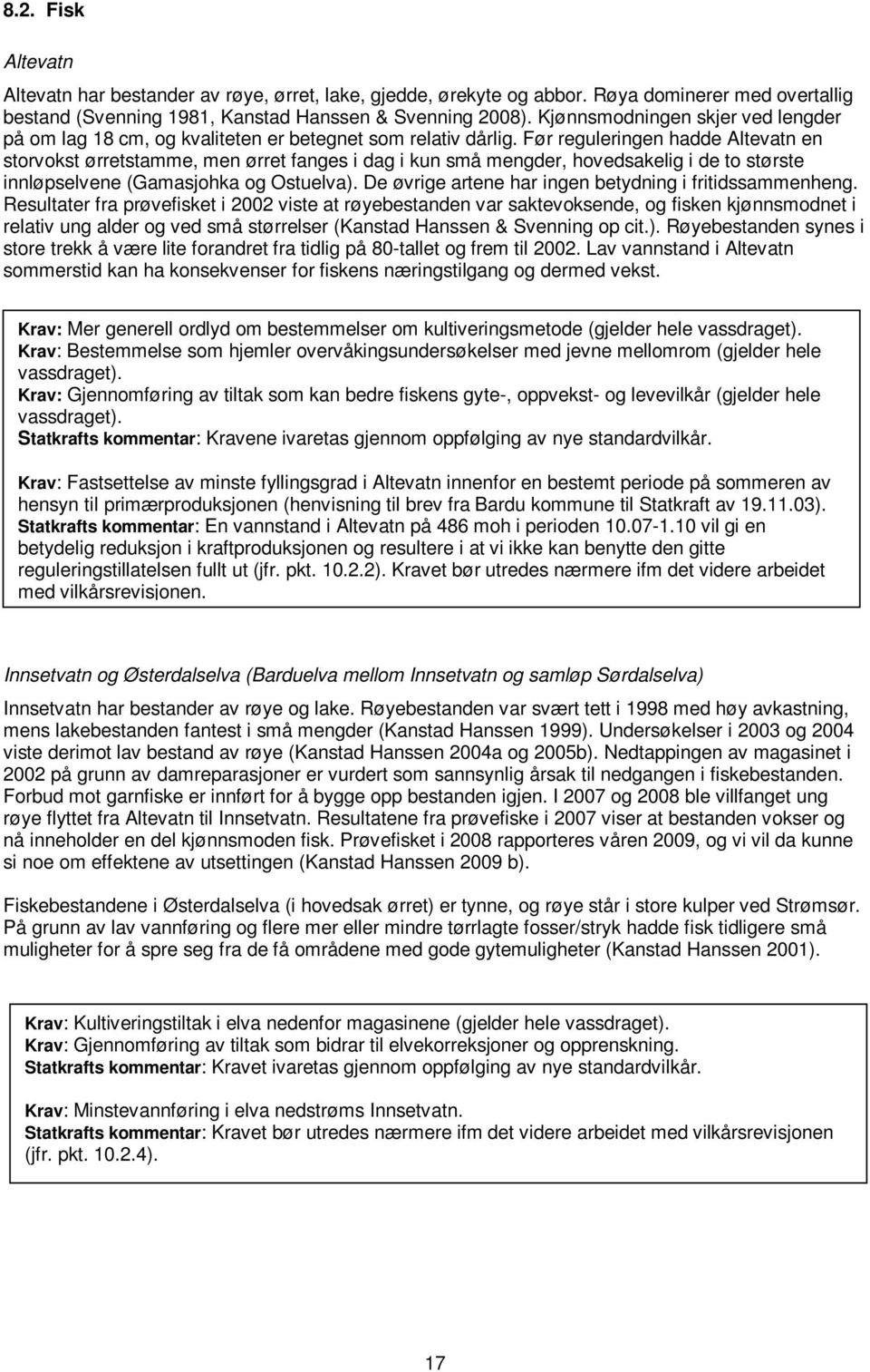 Før reguleringen hadde Altevatn en storvokst ørretstamme, men ørret fanges i dag i kun små mengder, hovedsakelig i de to største innløpselvene (Gamasjohka og Ostuelva.