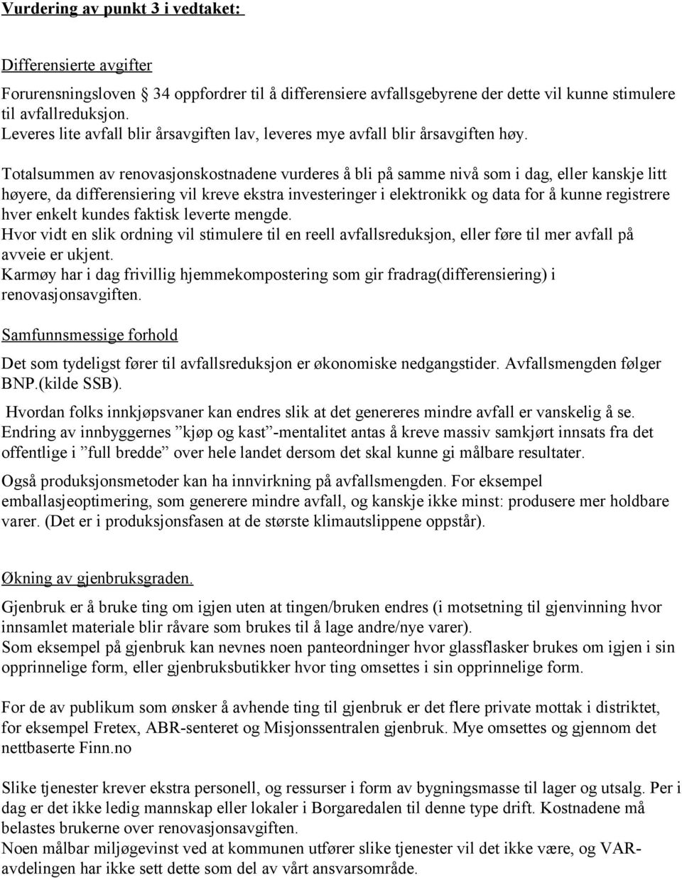 Totalsummen av renovasjonskostnadene vurderes å bli på samme nivå som i dag, eller kanskje litt høyere, da differensiering vil kreve ekstra investeringer i elektronikk og data for å kunne registrere