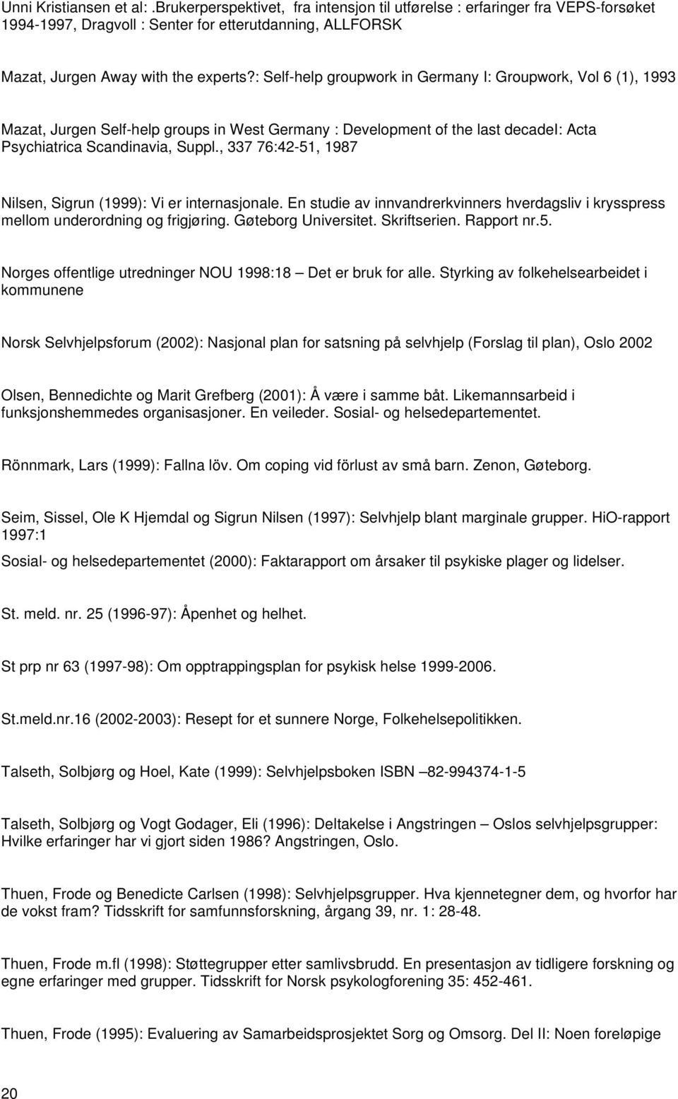 , 337 76:42-51, 1987 Nilsen, Sigrun (1999): Vi er internasjonale. En studie av innvandrerkvinners hverdagsliv i krysspress mellom underordning og frigjøring. Gøteborg Universitet. Skriftserien.