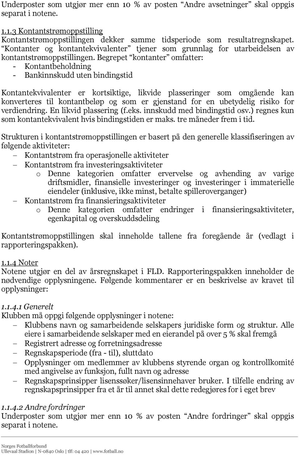 Begrepet kontanter omfatter: - Kontantbeholdning - Bankinnskudd uten bindingstid Kontantekvivalenter er kortsiktige, likvide plasseringer som omgående kan konverteres til kontantbeløp og som er