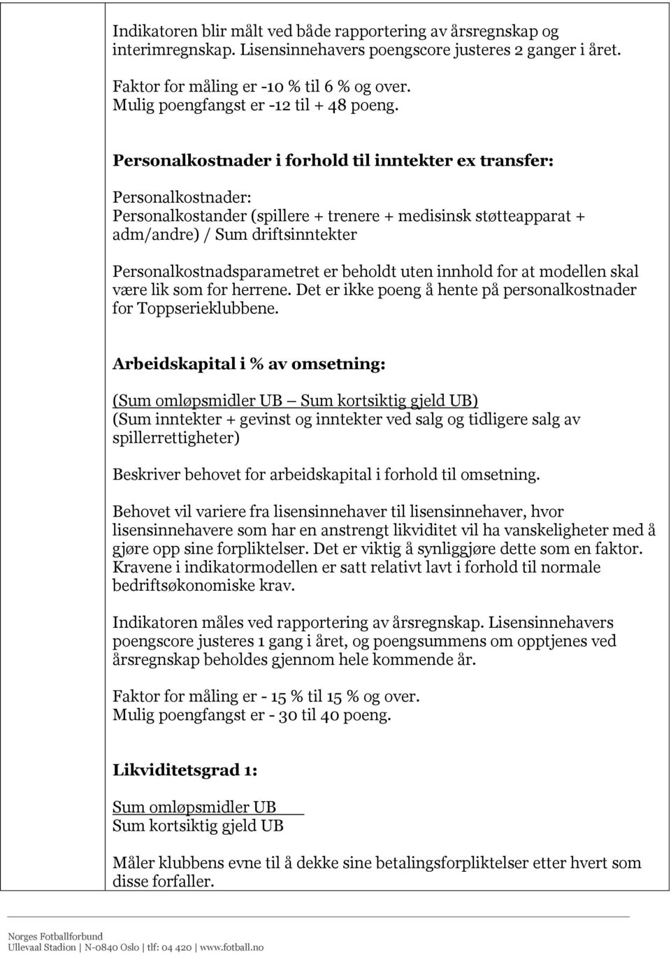 Personalkostnader i forhold til inntekter ex transfer: Personalkostnader: Personalkostander (spillere + trenere + medisinsk støtteapparat + adm/andre) / Sum driftsinntekter Personalkostnadsparametret