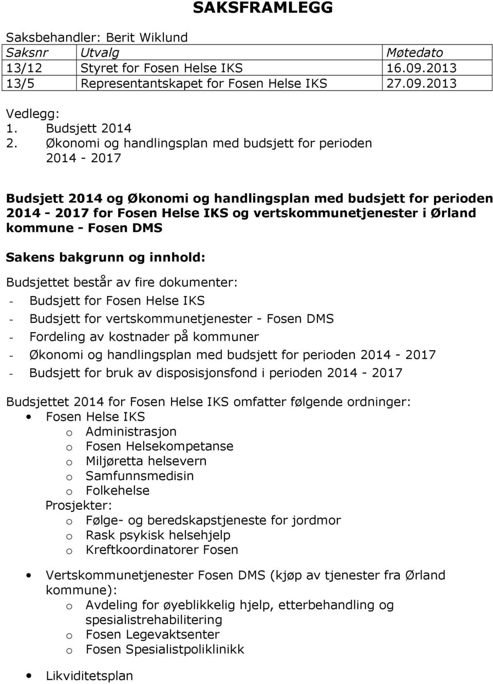 kommune - Fosen DMS Sakens bakgrunn og innhold: Budsjettet består av fire dokumenter: - Budsjett for Fosen Helse IKS - Budsjett for vertskommunetjenester - Fosen DMS - Fordeling av kostnader på