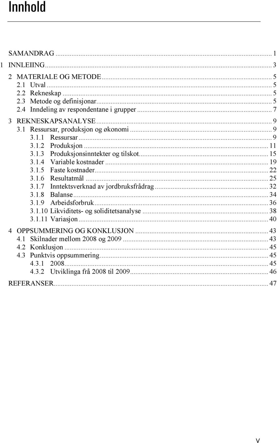 1.6 Resultatmål... 25 3.1.7 Inntektsverknad av jordbruksfrådrag... 32 3.1.8 Balanse... 34 3.1.9 Arbeidsforbruk... 36 3.1.10 Likviditets- og soliditetsanalyse... 38 3.1.11 Variasjon.