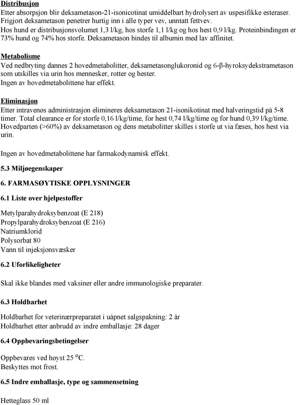 Metabolisme Ved nedbryting dannes 2 hovedmetabolitter, deksametasonglukoronid og 6-β-hyroksydekstrametason som utskilles via urin hos mennesker, rotter og hester.