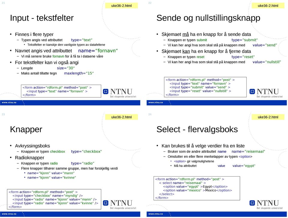 sende data Knappen er typen submit type= submit" Vi kan her angi hva som skal stå på knappen med value= send Skjemaet kan ha en knapp for å fjerne data Knappen er typen reset type= reset" Vi kan her