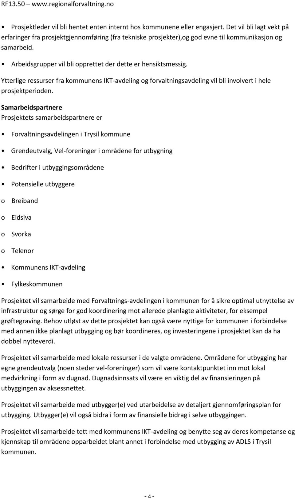 Ytterlige ressurser fra kommunens IKT-avdeling og forvaltningsavdeling vil bli involvert i hele prosjektperioden.