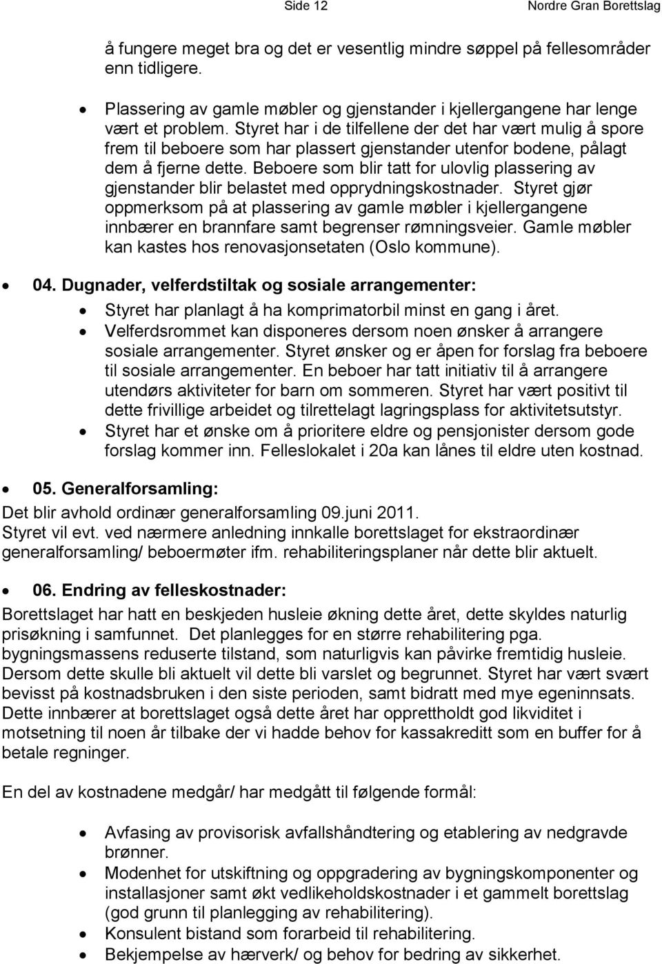 Styret har i de tilfellene der det har vært mulig å spore frem til beboere som har plassert gjenstander utenfor bodene, pålagt dem å fjerne dette.