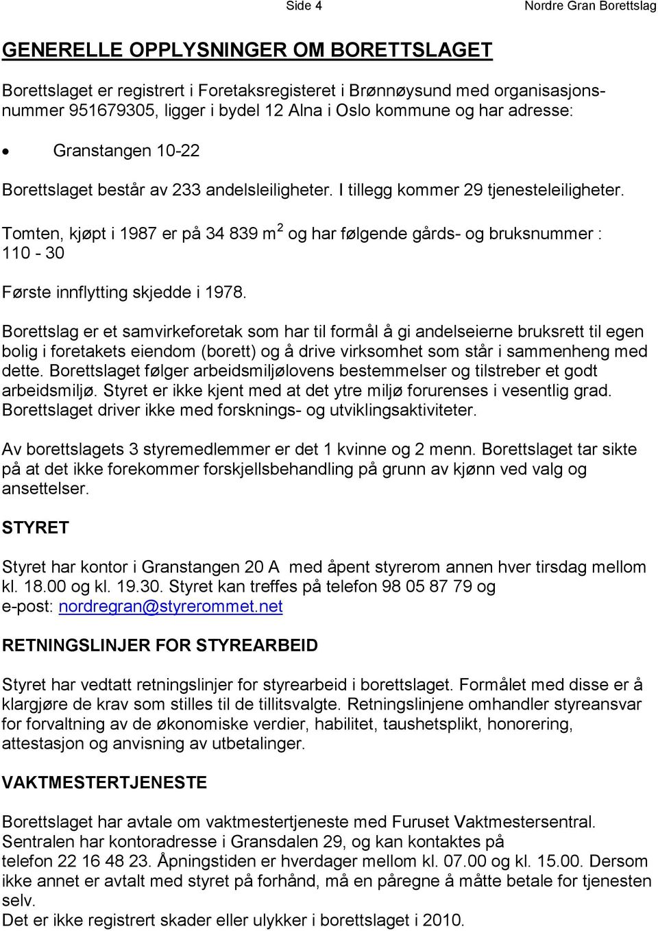 Tomten, kjøpt i 1987 er på 34 839 m 2 og har følgende gårds- og bruksnummer : 110-30 Første innflytting skjedde i 1978.