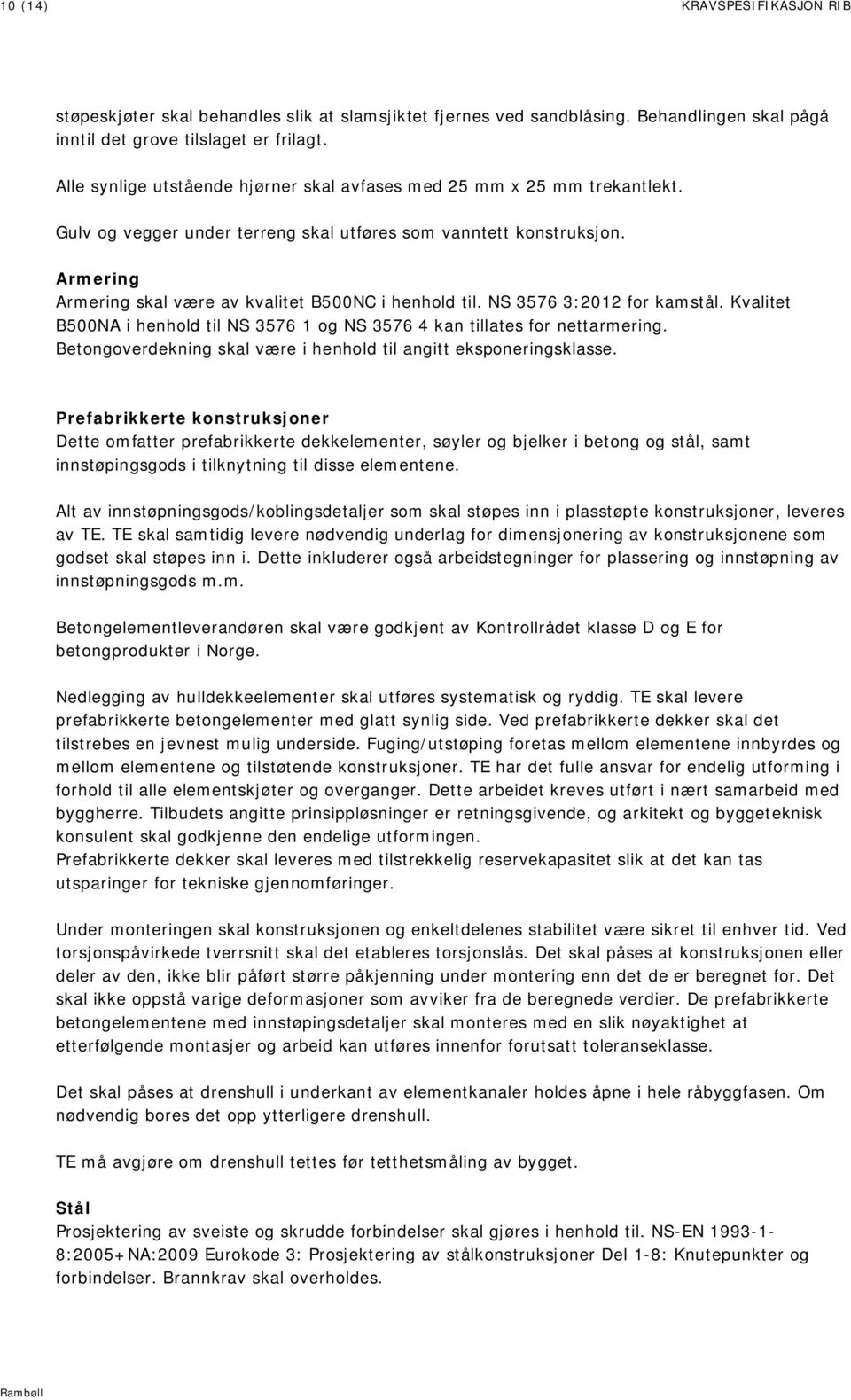 Armering Armering skal være av kvalitet B500NC i henhold til. NS 3576 3:2012 for kamstål. Kvalitet B500NA i henhold til NS 3576 1 og NS 3576 4 kan tillates for nettarmering.