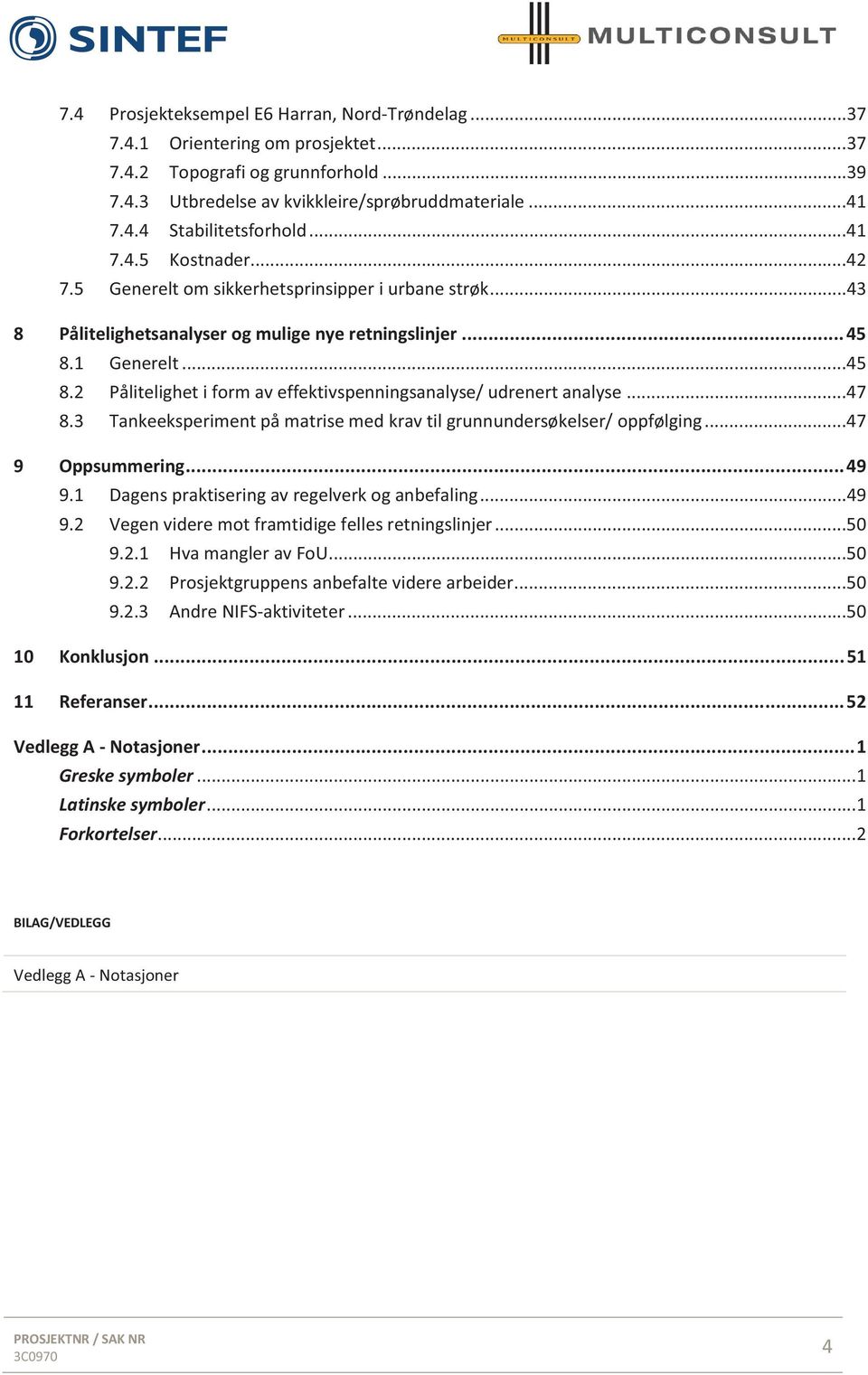 1 Generelt...45 8.2 Pålitelighet i form av effektivspenningsanalyse/ udrenert analyse...47 8.3 Tankeeksperiment på matrise med krav til grunnundersøkelser/ oppfølging...47 9 Oppsummering... 49 9.