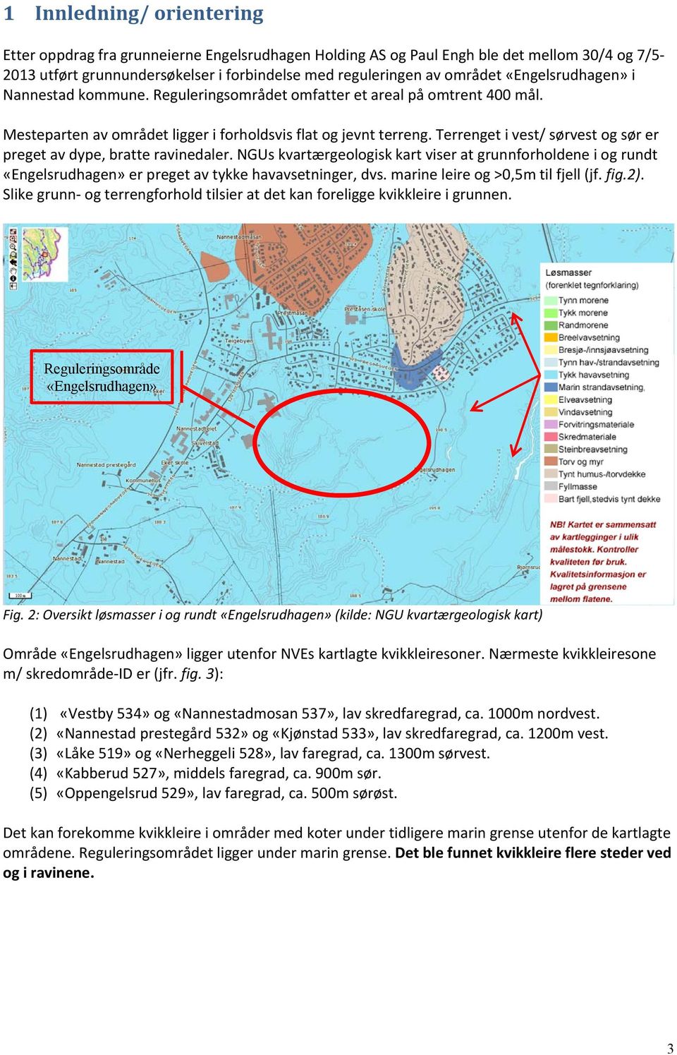 Terrenget i vest/ sørvest og sør er preget av dype, bratte ravinedaler. NGUs kvartærgeologisk kart viser at grunnforholdene i og rundt «Engelsrudhagen» er preget av tykke havavsetninger, dvs.