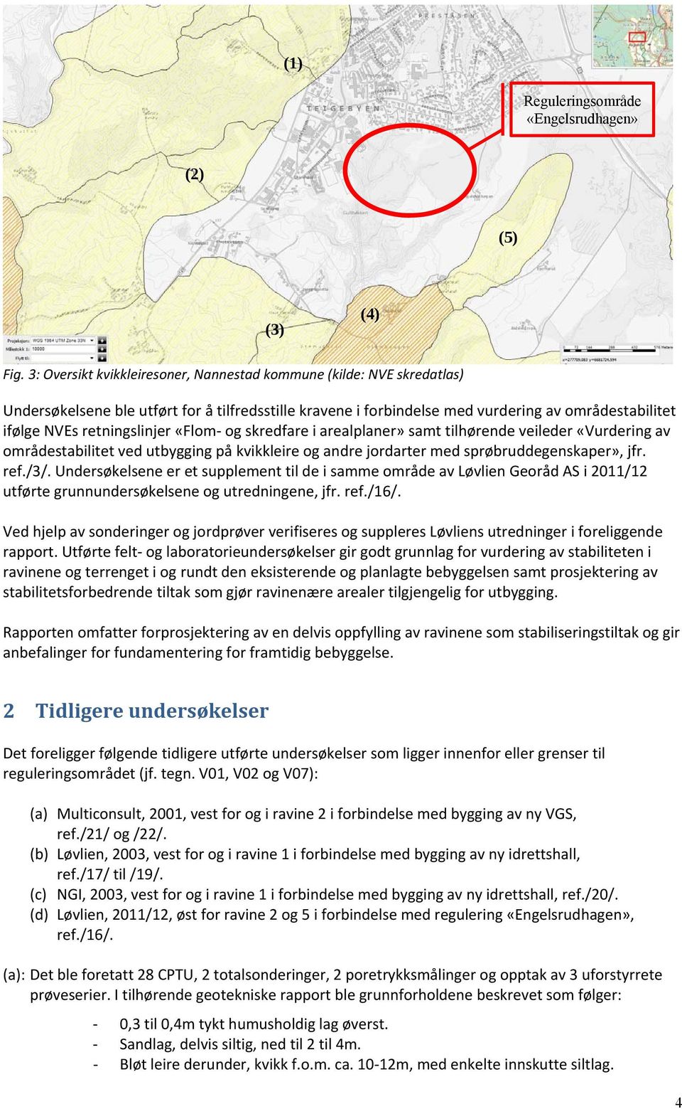 retningslinjer «Flom og skredfare i arealplaner» samt tilhørende veileder «Vurdering av områdestabilitet ved utbygging på kvikkleire og andre jordarter med sprøbruddegenskaper», jfr. ref./3/.