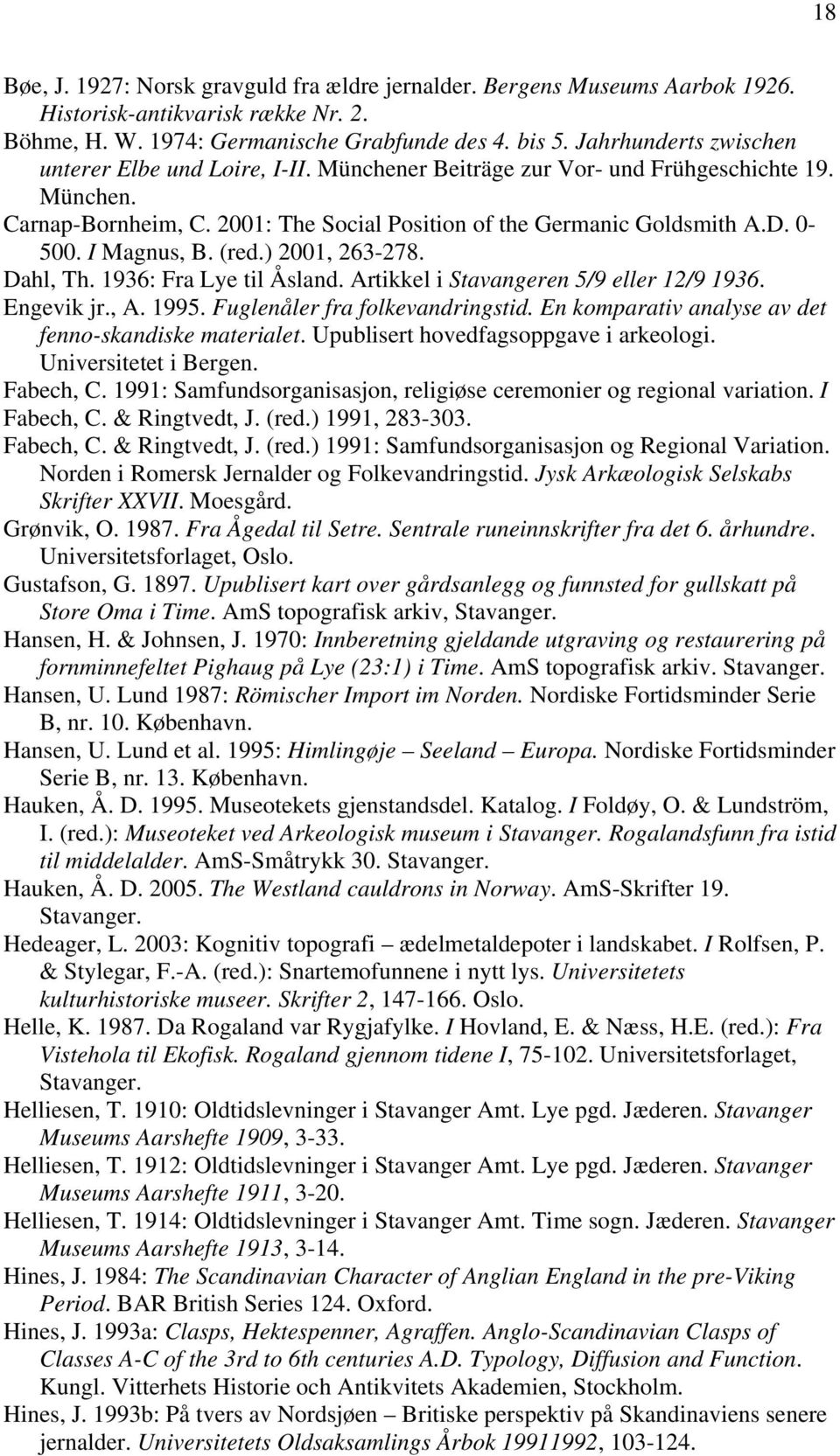 I Magnus, B. (red.) 2001, 263-278. Dahl, Th. 1936: Fra Lye til Åsland. Artikkel i Stavangeren 5/9 eller 12/9 1936. Engevik jr., A. 1995. Fuglenåler fra folkevandringstid.