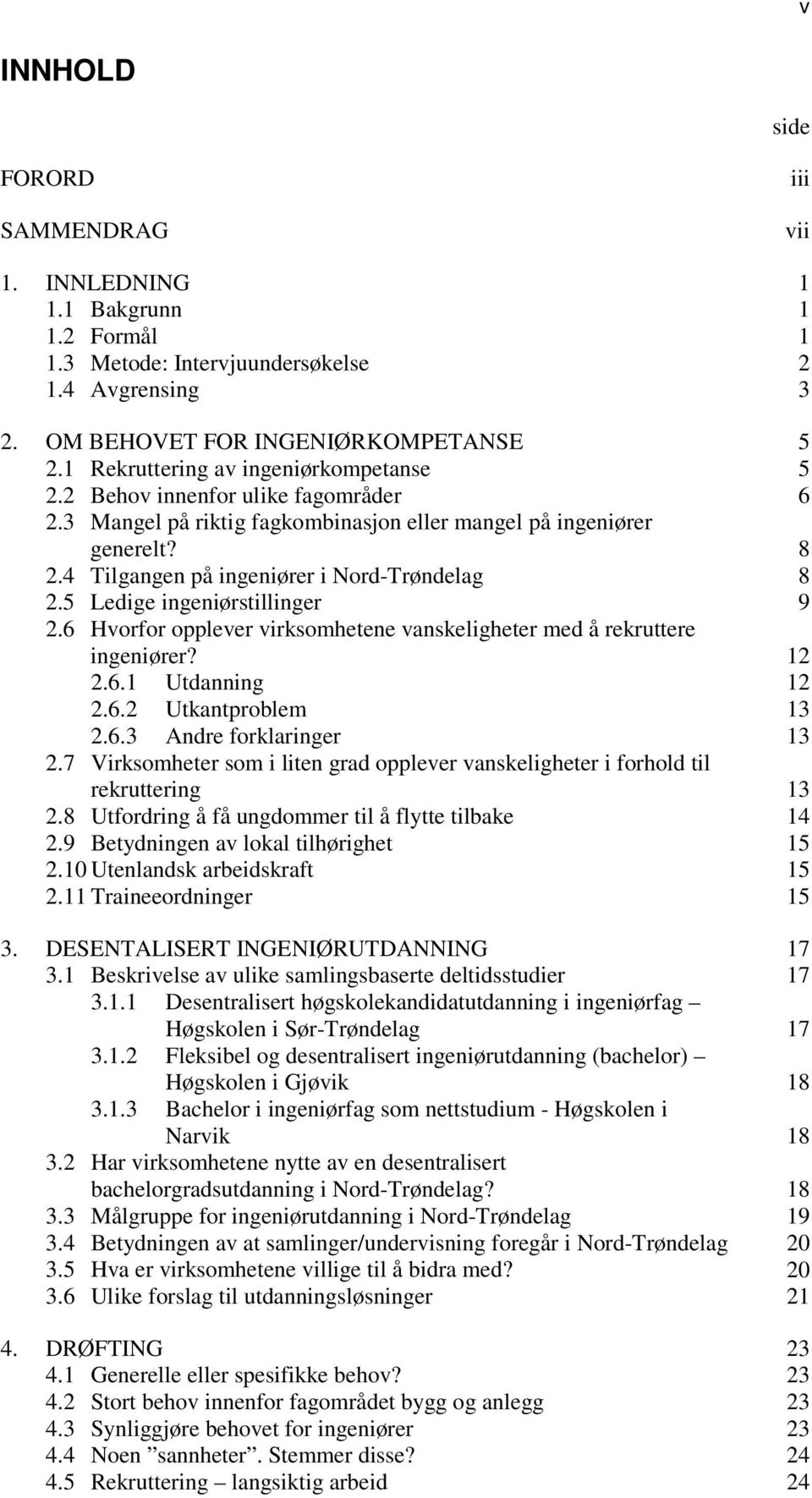 4 Tilgangen på ingeniører i Nord-Trøndelag 8 2.5 Ledige ingeniørstillinger 9 2.6 Hvorfor opplever virksomhetene vanskeligheter med å rekruttere ingeniører? 12 2.6.1 Utdanning 12 2.6.2 Utkantproblem 13 2.