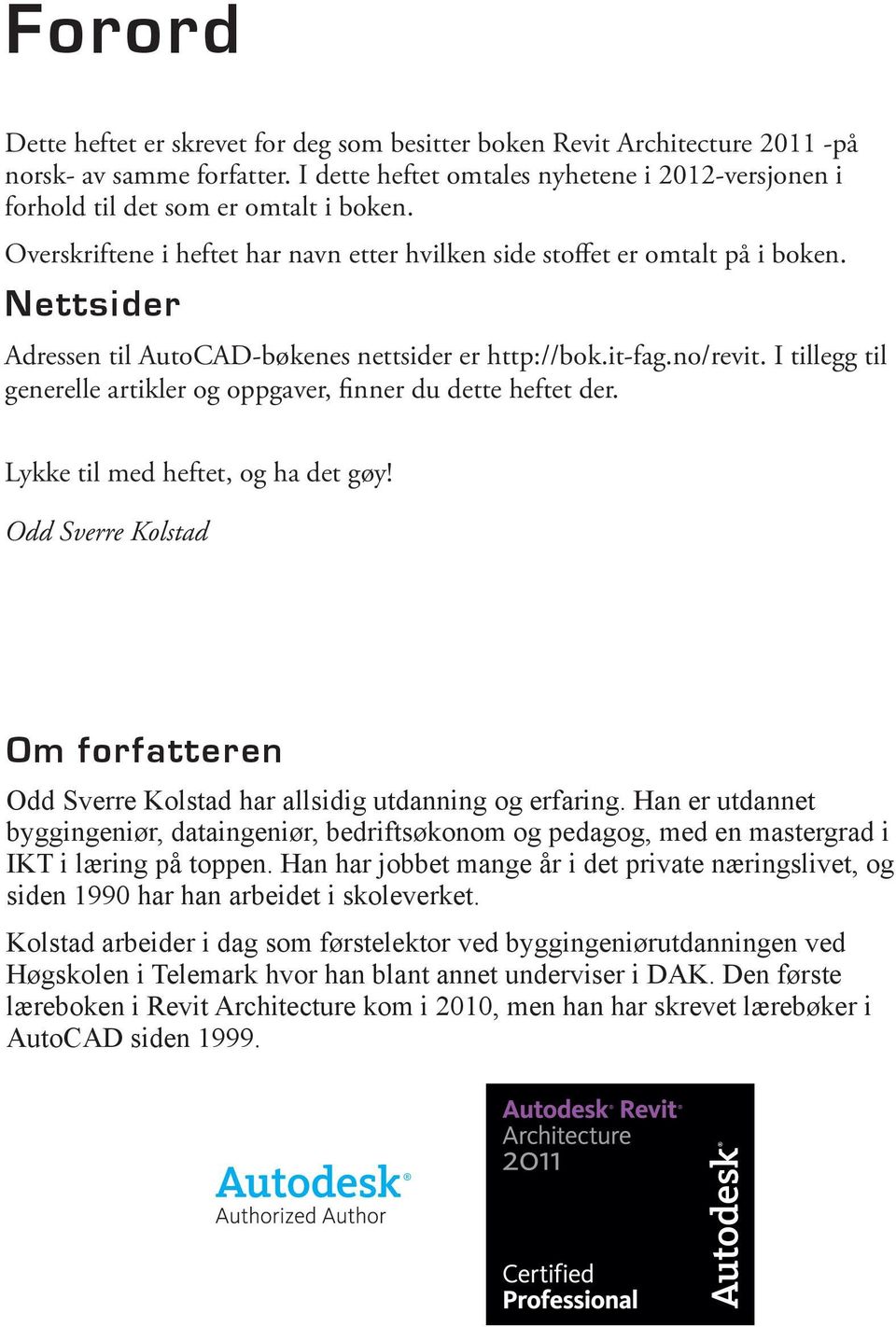 Nettsider Adressen til AutoCAD-bøkenes nettsider er http://bok.it-fag.no/revit. I tillegg til generelle artikler og oppgaver, finner du dette heftet der. Lykke til med heftet, og ha det gøy!