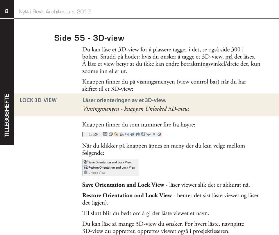 Knappen finner du på visningsmenyen (view control bar) når du har skiftet til et 3D-view: LOCK 3D-VIEW Låser orienteringen av et 3D-view. Visningsmenyen - knappen Unlocked 3D-view.