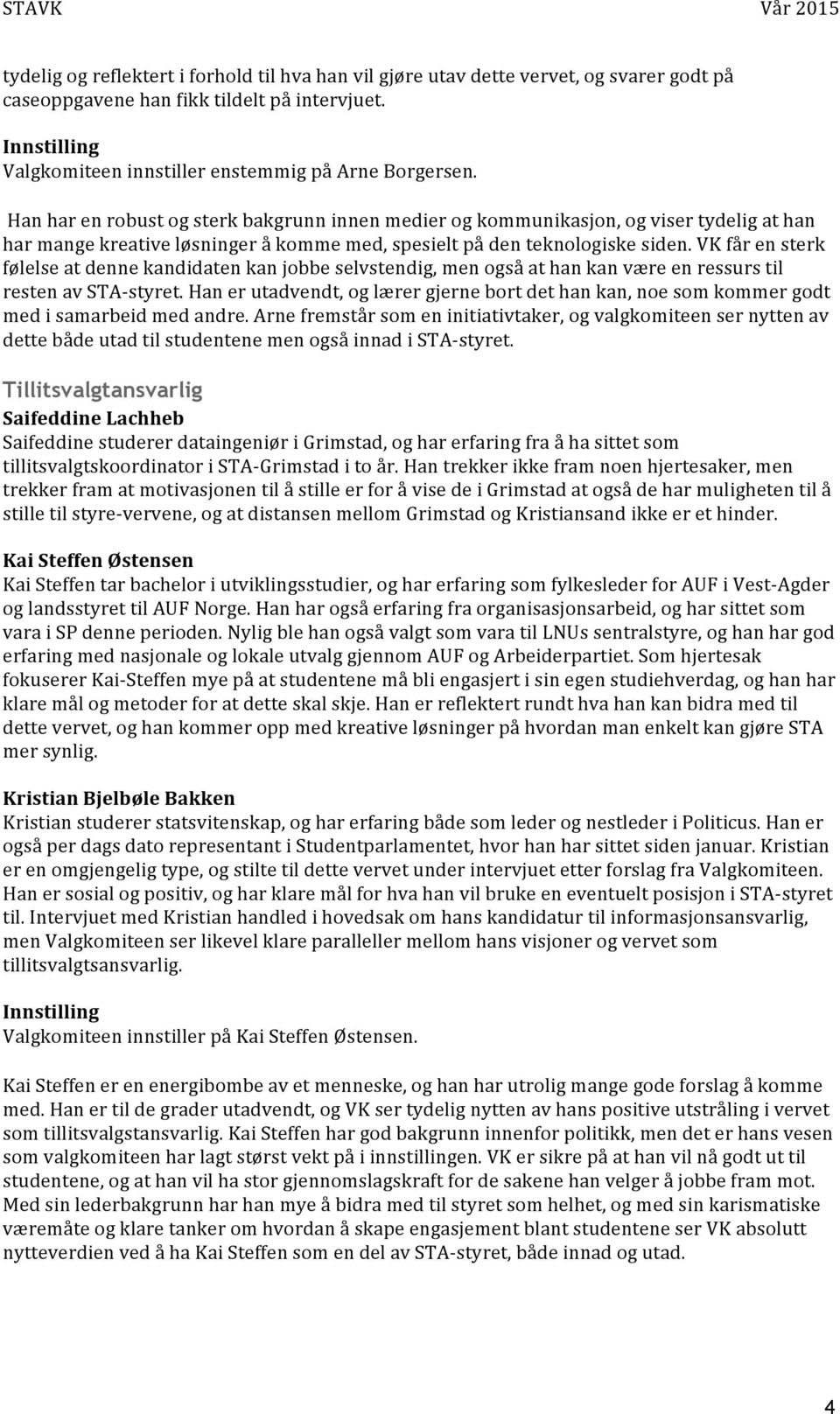 VK får en sterk følelse at denne kandidaten kan jobbe selvstendig, men også at han kan være en ressurs til resten av STA- styret.