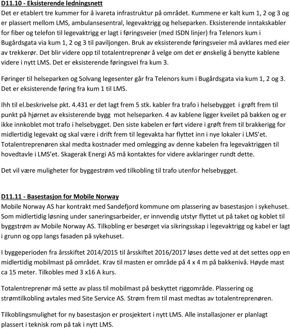 Eksisterende inntakskabler for fiber og telefon til legevaktrigg er lagt i føringsveier (med ISDN linjer) fra Telenors kum i Bugårdsgata via kum 1, 2 og 3 til paviljongen.