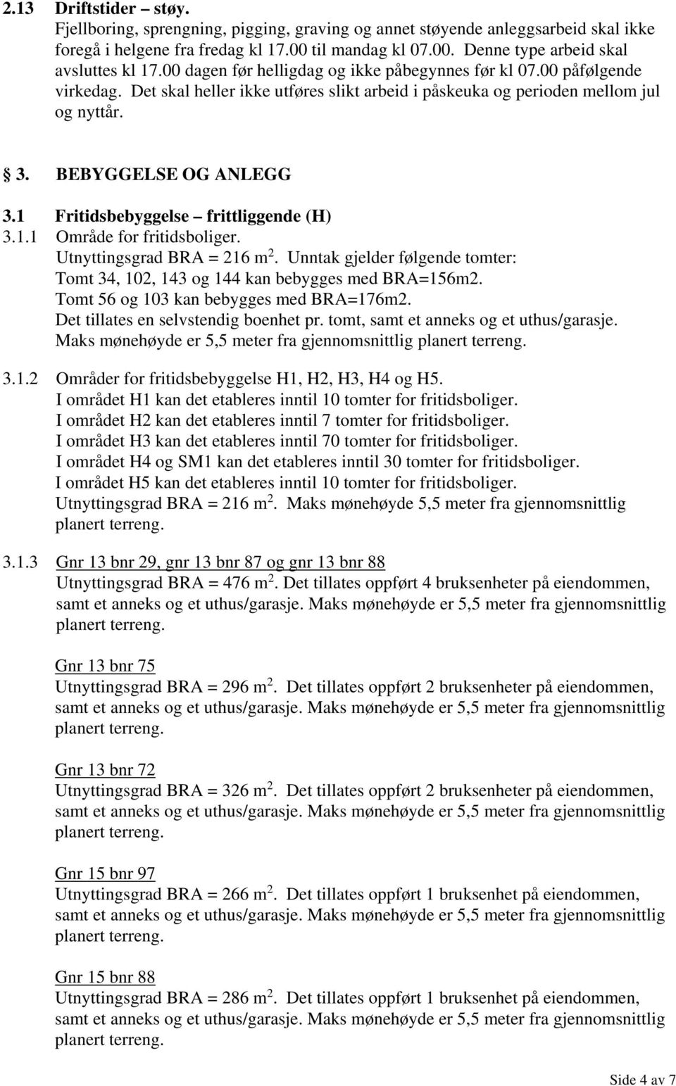 1 Fritidsbebyggelse frittliggende (H) 3.1.1 Område for fritidsboliger. Utnyttingsgrad BRA = 216 m 2. Unntak gjelder følgende tomter: Tomt 34, 102, 143 og 144 kan bebygges med BRA=156m2.