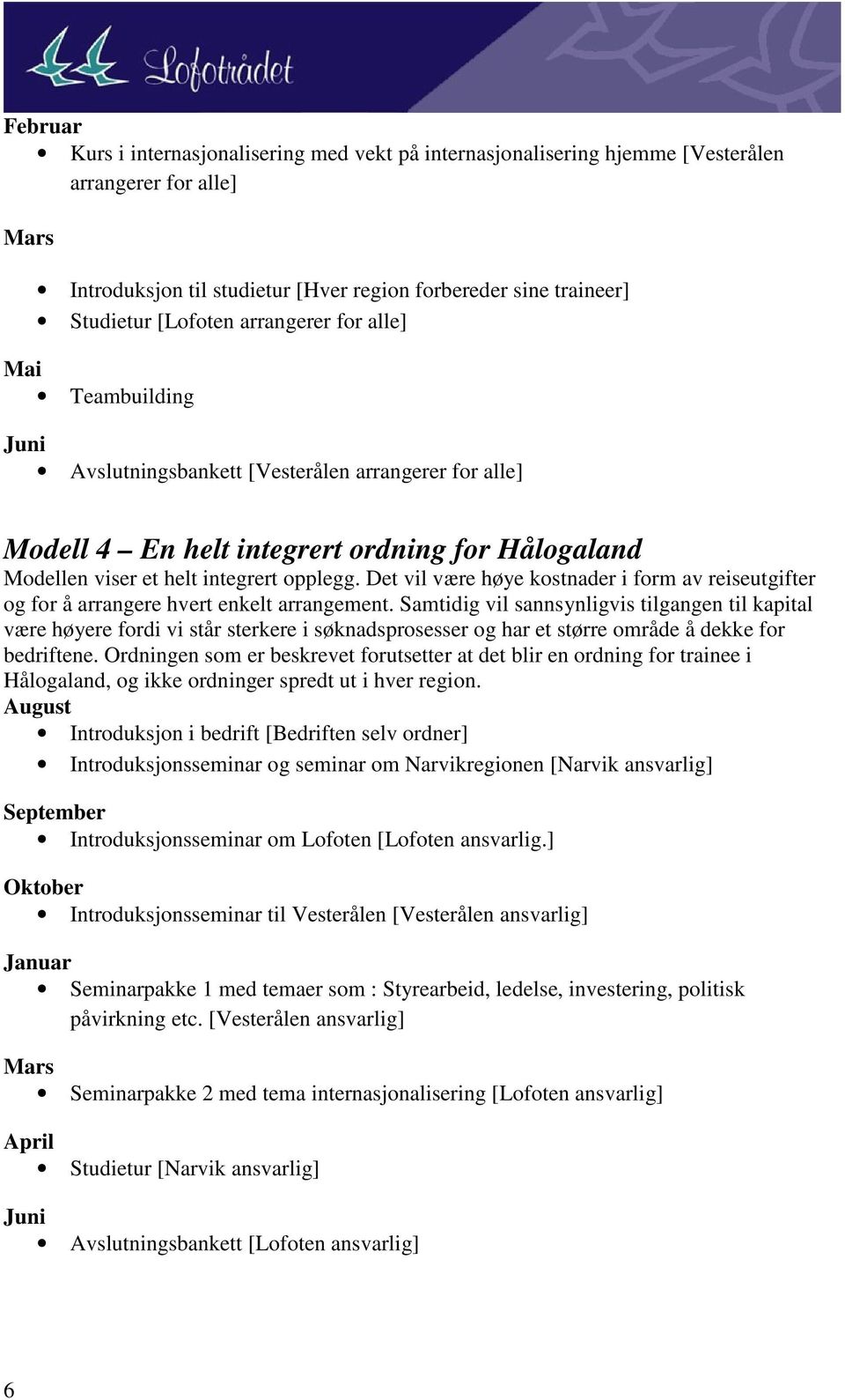 Det vil være høye kostnader i form av reiseutgifter og for å arrangere hvert enkelt arrangement.