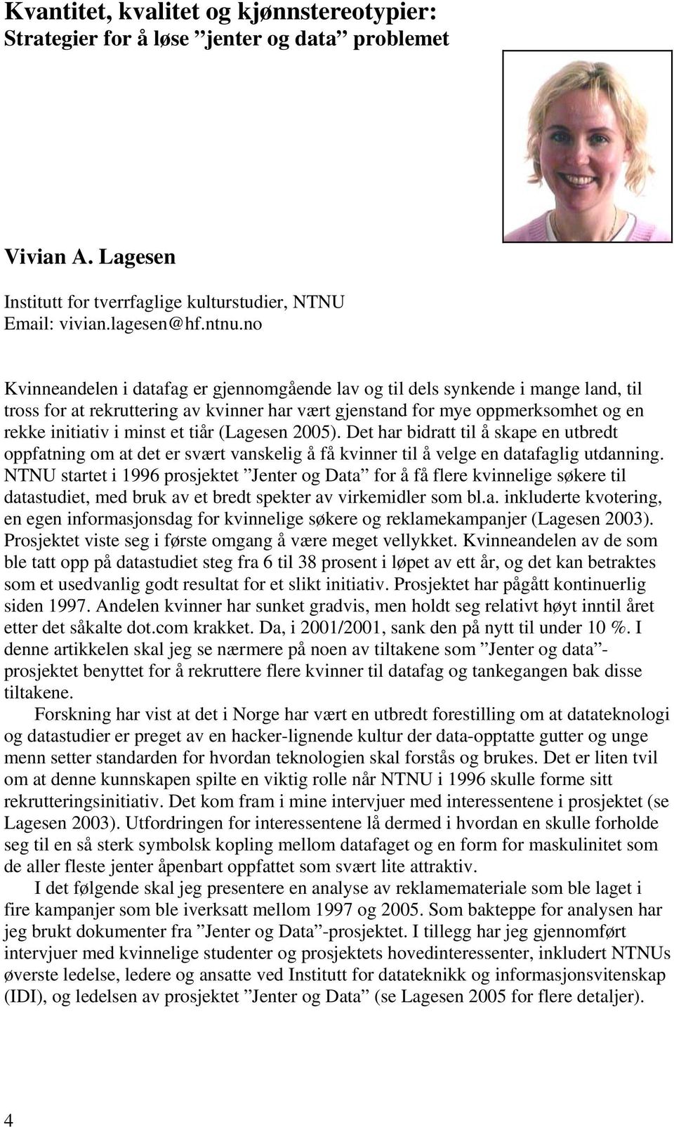 tiår (Lagesen 2005). Det har bidratt til å skape en utbredt oppfatning om at det er svært vanskelig å få kvinner til å velge en datafaglig utdanning.