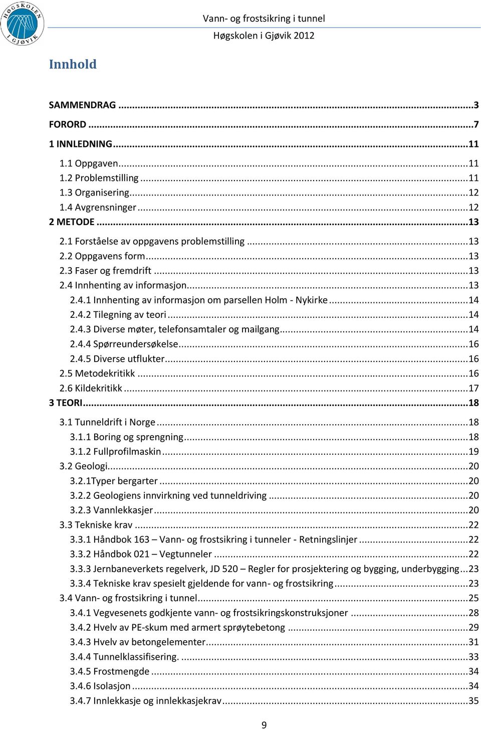 .. 14 2.4.2 Tilegning av teori... 14 2.4.3 Diverse møter, telefonsamtaler og mailgang... 14 2.4.4 Spørreundersøkelse... 16 2.4.5 Diverse utflukter... 16 2.5 Metodekritikk... 16 2.6 Kildekritikk.