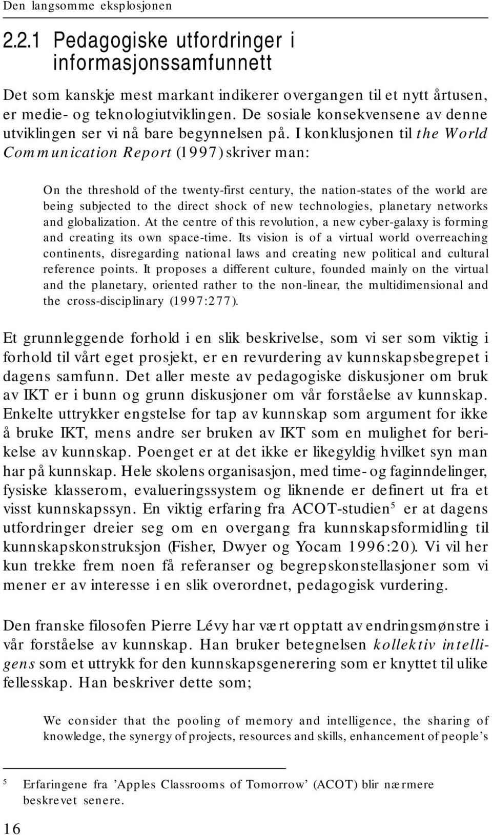 I konklusjonen til the World Communication Report (1997) skriver man: On the threshold of the twenty-first century, the nation-states of the world are being subjected to the direct shock of new