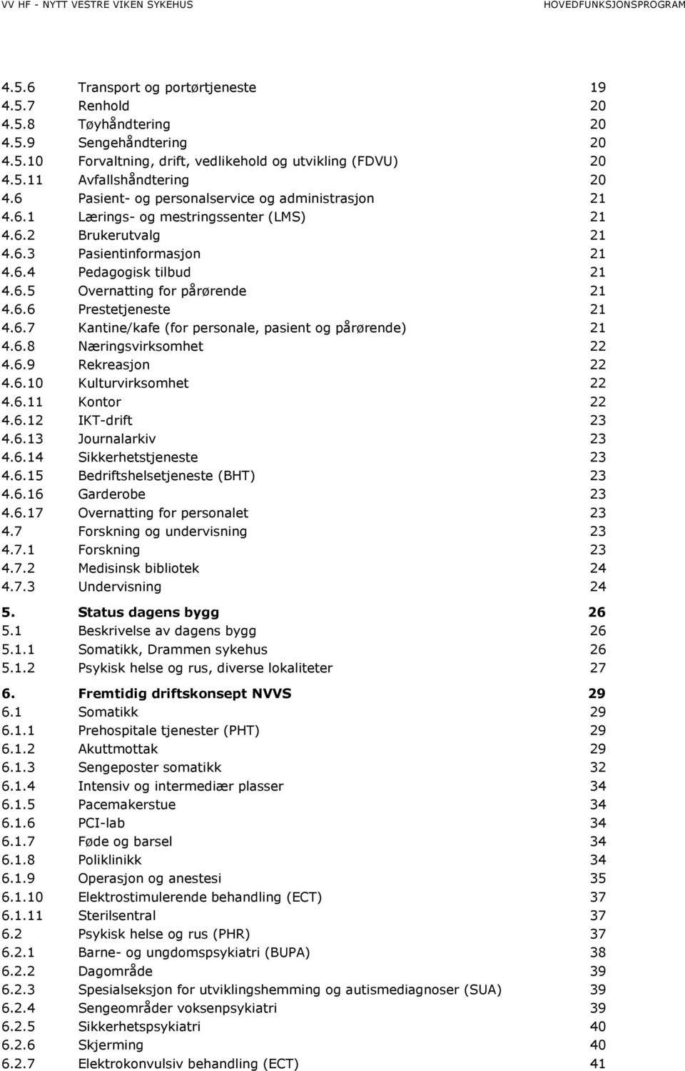 6.6 Prestetjeneste 21 4.6.7 Kantine/kafe (for personale, pasient og pårørende) 21 4.6.8 Næringsvirksomhet 22 4.6.9 Rekreasjon 22 4.6.10 Kulturvirksomhet 22 4.6.11 Kontor 22 4.6.12 IKT-drift 23 4.6.13 Journalarkiv 23 4.