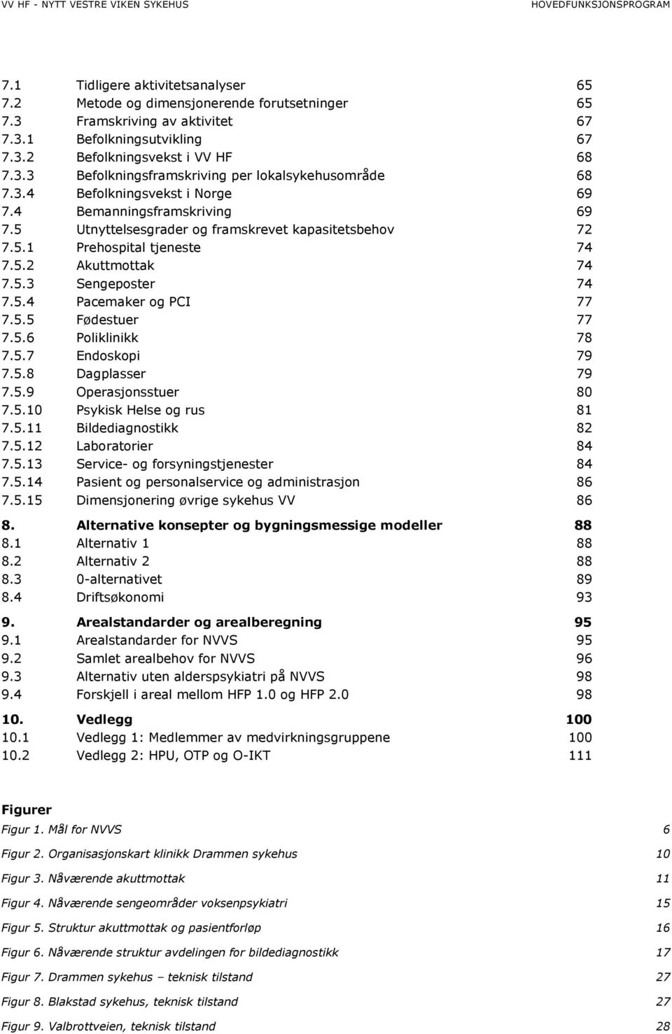 5.5 Fødestuer 77 7.5.6 Poliklinikk 78 7.5.7 Endoskopi 79 7.5.8 Dagplasser 79 7.5.9 Operasjonsstuer 80 7.5.10 Psykisk Helse og rus 81 7.5.11 Bildediagnostikk 82 7.5.12 Laboratorier 84 7.5.13 Service- og forsyningstjenester 84 7.